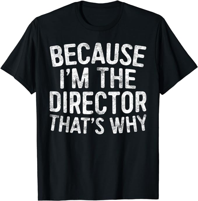 Because I'm The Director That's Why T-Shirt